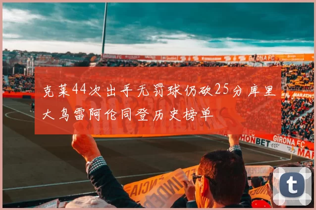 克莱44次出手无罚球仍砍25分库里大鸟雷阿伦同登历史榜单