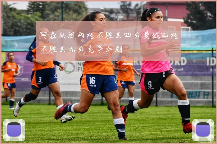 阿森纳近两轮不胜丢四分曼城四轮不胜丢九分竞争加剧