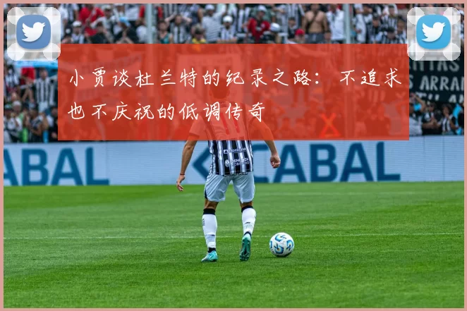 小贾谈杜兰特的纪录之路：不追求也不庆祝的低调传奇